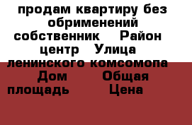 продам квартиру.без обрименений.собственник. › Район ­ центр › Улица ­ ленинского комсомопа › Дом ­ 2 › Общая площадь ­ 52 › Цена ­ 3 000 000 - Красноярский край, Сосновоборск г. Недвижимость » Квартиры продажа   . Красноярский край